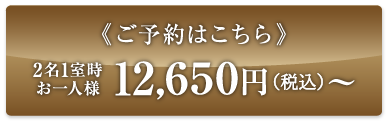 ご予約はこちら 2名1室時 お一人様 12,650円(税込)〜